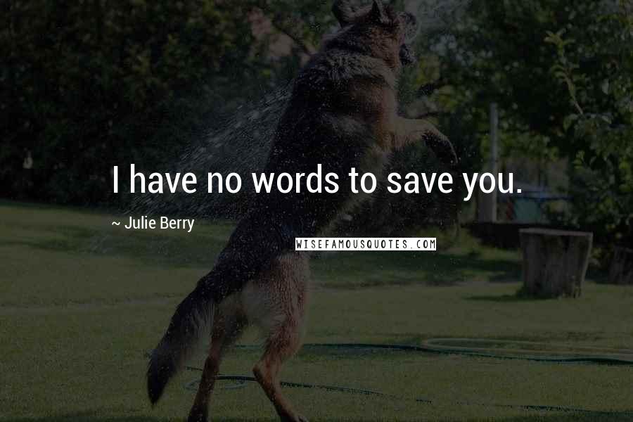 Julie Berry Quotes: I have no words to save you.