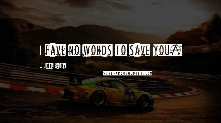 Julie Berry Quotes: I have no words to save you.