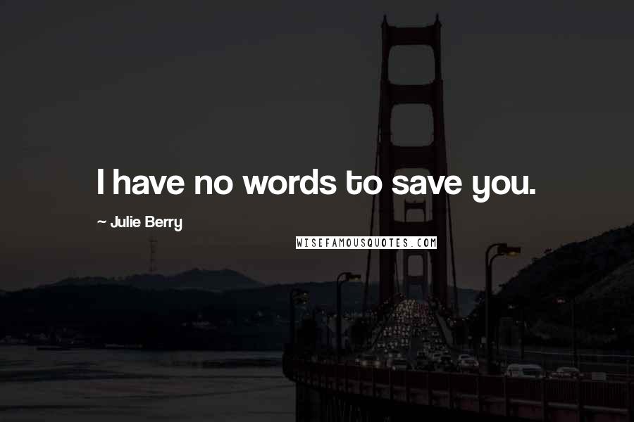 Julie Berry Quotes: I have no words to save you.