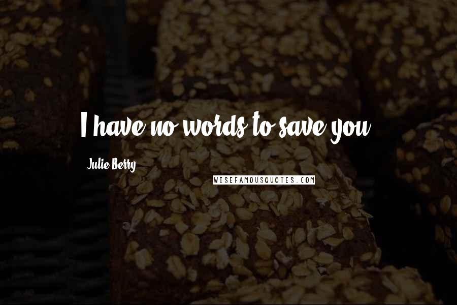 Julie Berry Quotes: I have no words to save you.