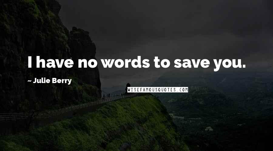 Julie Berry Quotes: I have no words to save you.