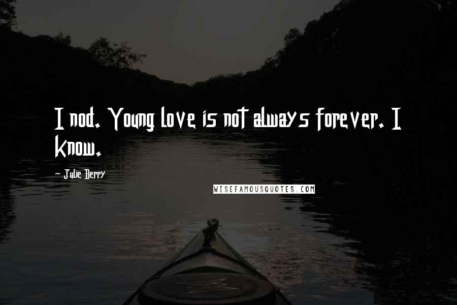Julie Berry Quotes: I nod. Young love is not always forever. I know.