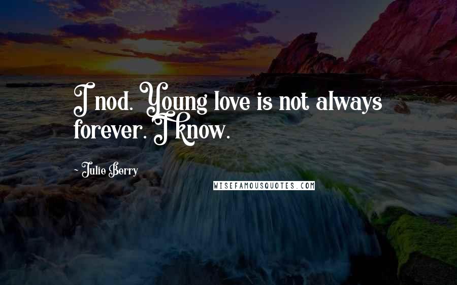 Julie Berry Quotes: I nod. Young love is not always forever. I know.