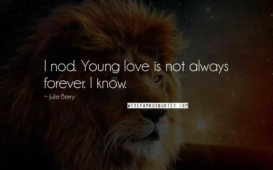 Julie Berry Quotes: I nod. Young love is not always forever. I know.