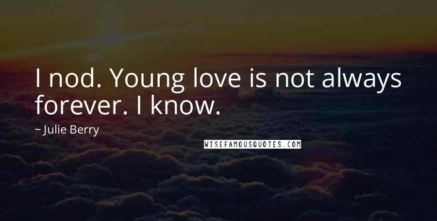 Julie Berry Quotes: I nod. Young love is not always forever. I know.