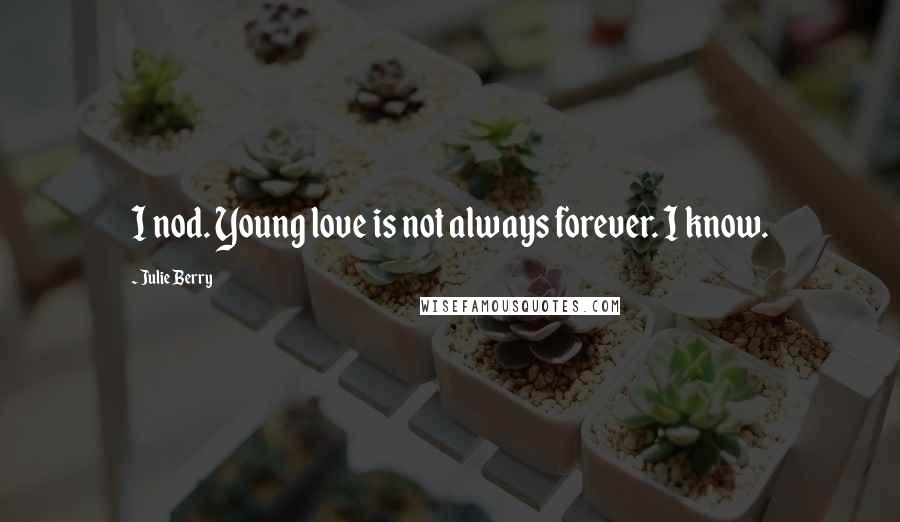 Julie Berry Quotes: I nod. Young love is not always forever. I know.