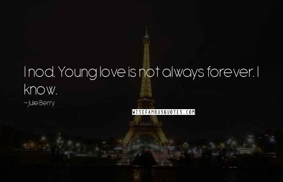 Julie Berry Quotes: I nod. Young love is not always forever. I know.