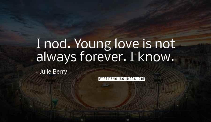 Julie Berry Quotes: I nod. Young love is not always forever. I know.