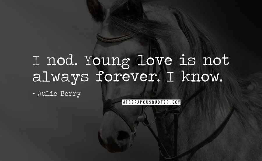 Julie Berry Quotes: I nod. Young love is not always forever. I know.