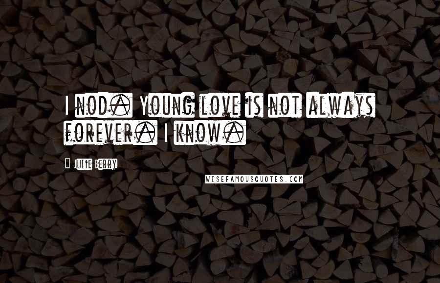 Julie Berry Quotes: I nod. Young love is not always forever. I know.