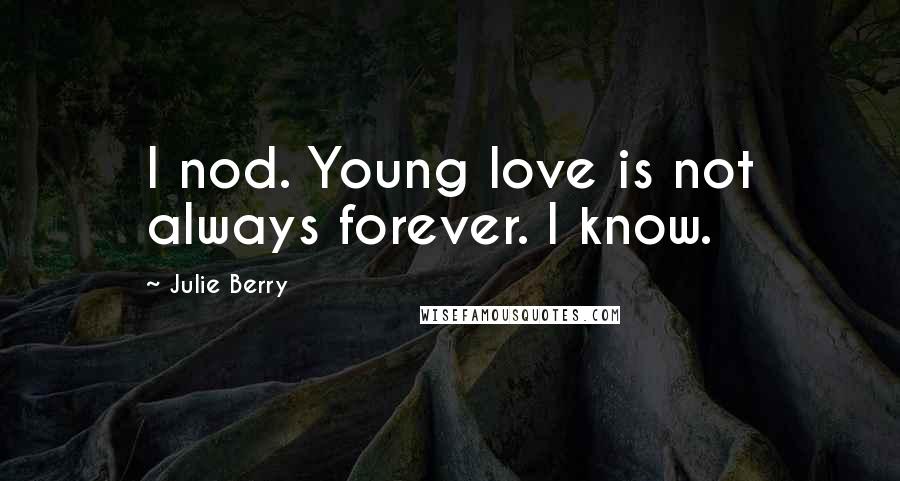 Julie Berry Quotes: I nod. Young love is not always forever. I know.