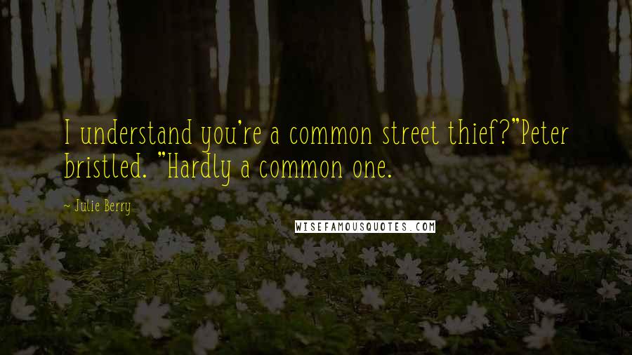 Julie Berry Quotes: I understand you're a common street thief?"Peter bristled. "Hardly a common one.