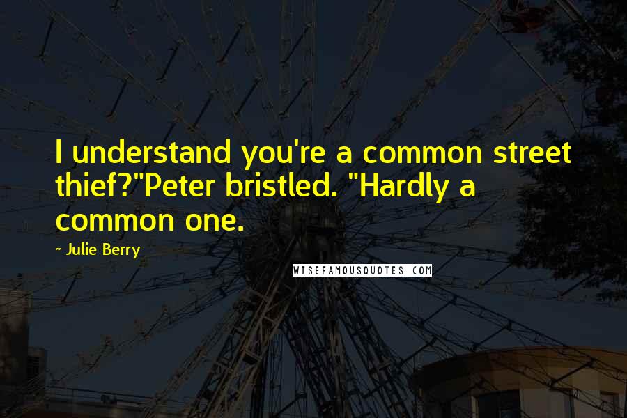 Julie Berry Quotes: I understand you're a common street thief?"Peter bristled. "Hardly a common one.