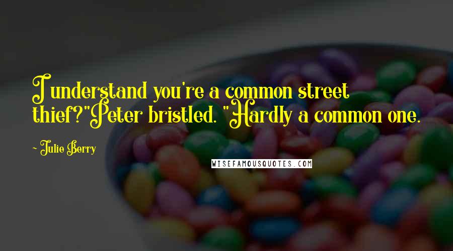 Julie Berry Quotes: I understand you're a common street thief?"Peter bristled. "Hardly a common one.