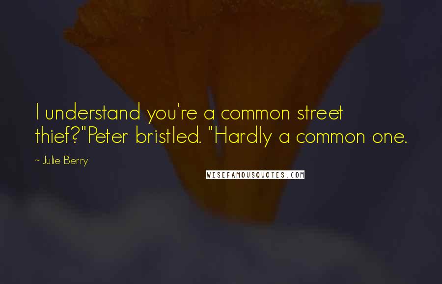 Julie Berry Quotes: I understand you're a common street thief?"Peter bristled. "Hardly a common one.
