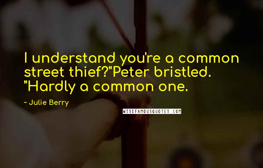 Julie Berry Quotes: I understand you're a common street thief?"Peter bristled. "Hardly a common one.