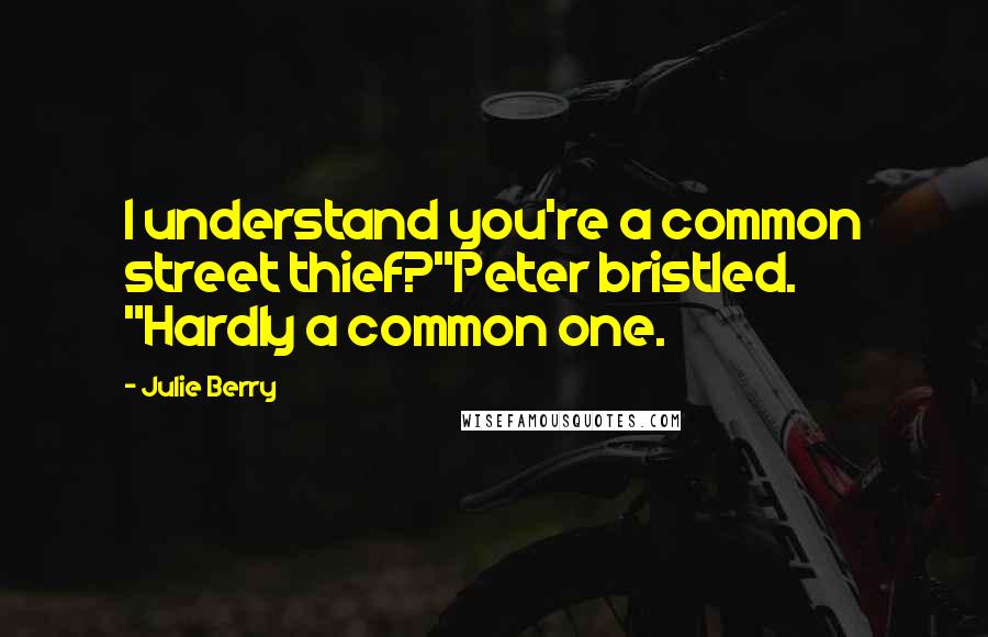 Julie Berry Quotes: I understand you're a common street thief?"Peter bristled. "Hardly a common one.