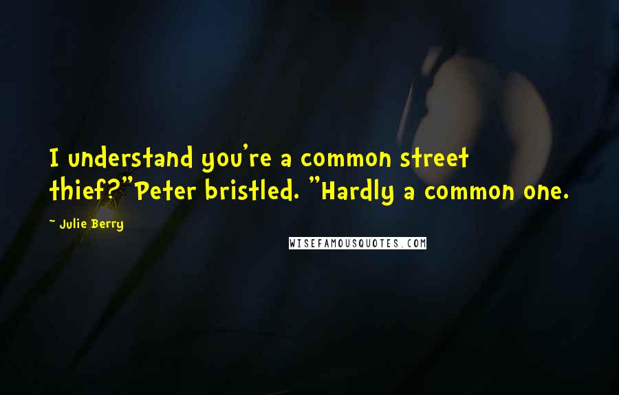 Julie Berry Quotes: I understand you're a common street thief?"Peter bristled. "Hardly a common one.