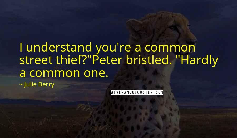 Julie Berry Quotes: I understand you're a common street thief?"Peter bristled. "Hardly a common one.