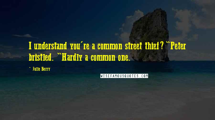 Julie Berry Quotes: I understand you're a common street thief?"Peter bristled. "Hardly a common one.