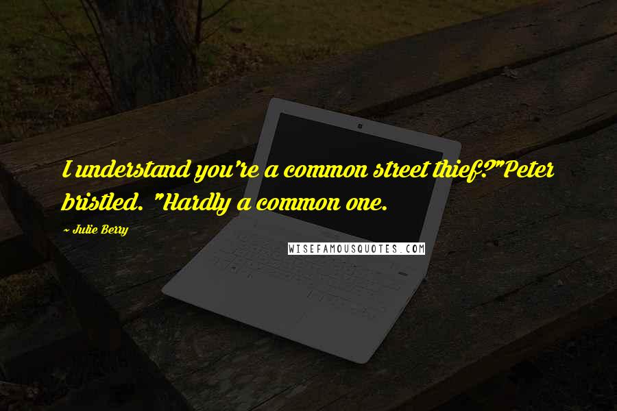 Julie Berry Quotes: I understand you're a common street thief?"Peter bristled. "Hardly a common one.