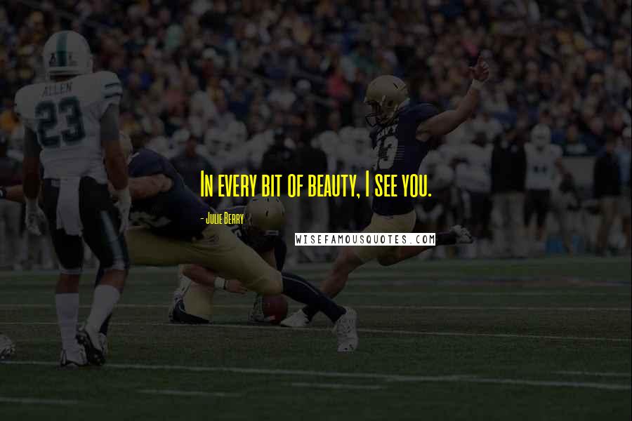 Julie Berry Quotes: In every bit of beauty, I see you.