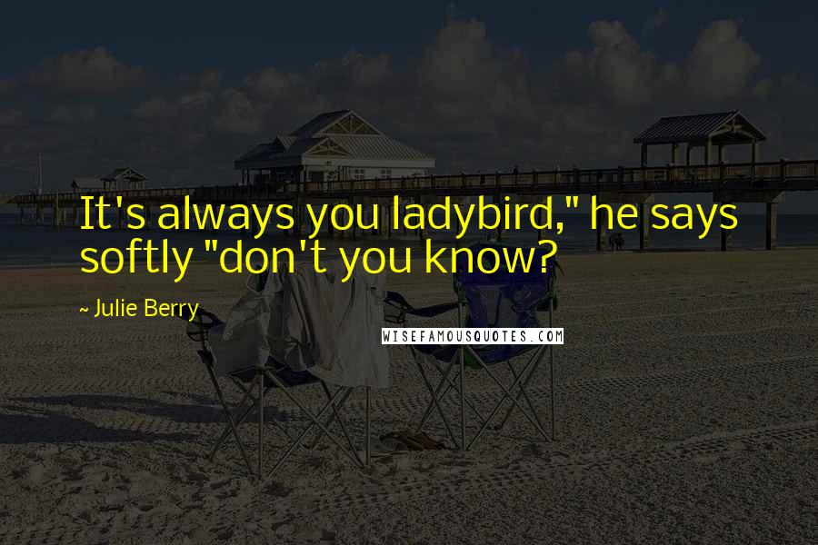 Julie Berry Quotes: It's always you ladybird," he says softly "don't you know?