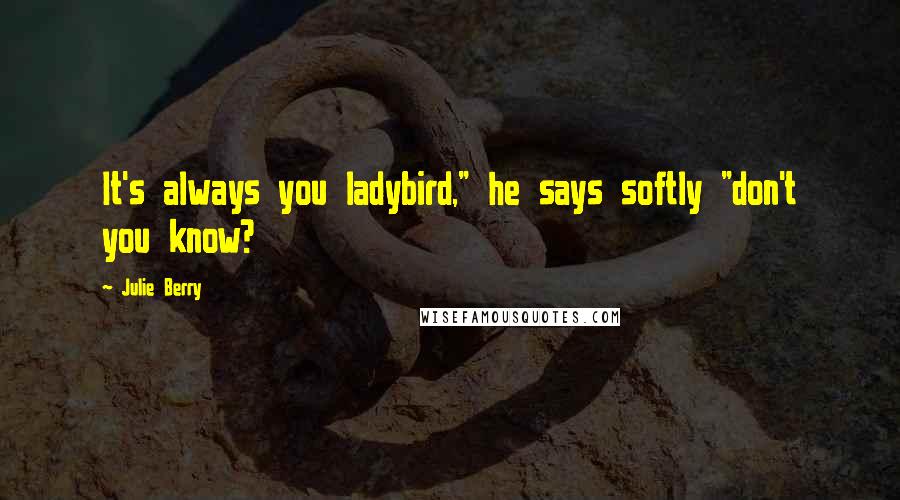 Julie Berry Quotes: It's always you ladybird," he says softly "don't you know?