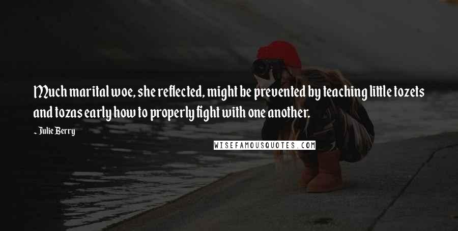 Julie Berry Quotes: Much marital woe, she reflected, might be prevented by teaching little tozets and tozas early how to properly fight with one another.