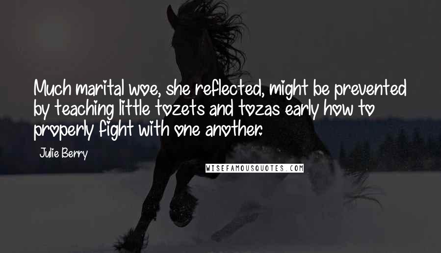 Julie Berry Quotes: Much marital woe, she reflected, might be prevented by teaching little tozets and tozas early how to properly fight with one another.