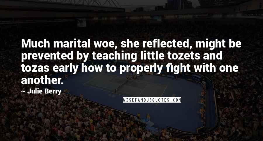 Julie Berry Quotes: Much marital woe, she reflected, might be prevented by teaching little tozets and tozas early how to properly fight with one another.