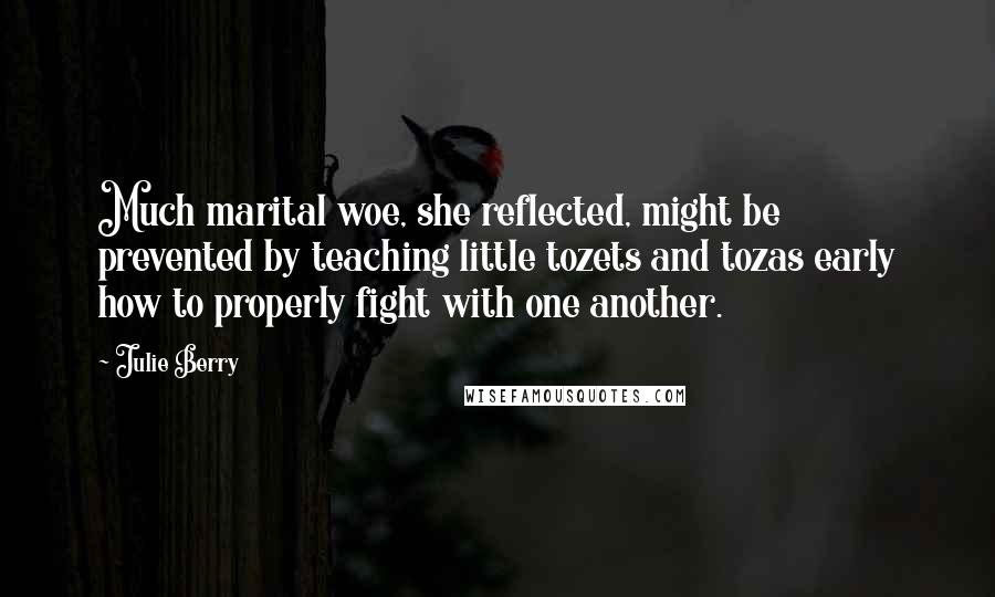 Julie Berry Quotes: Much marital woe, she reflected, might be prevented by teaching little tozets and tozas early how to properly fight with one another.