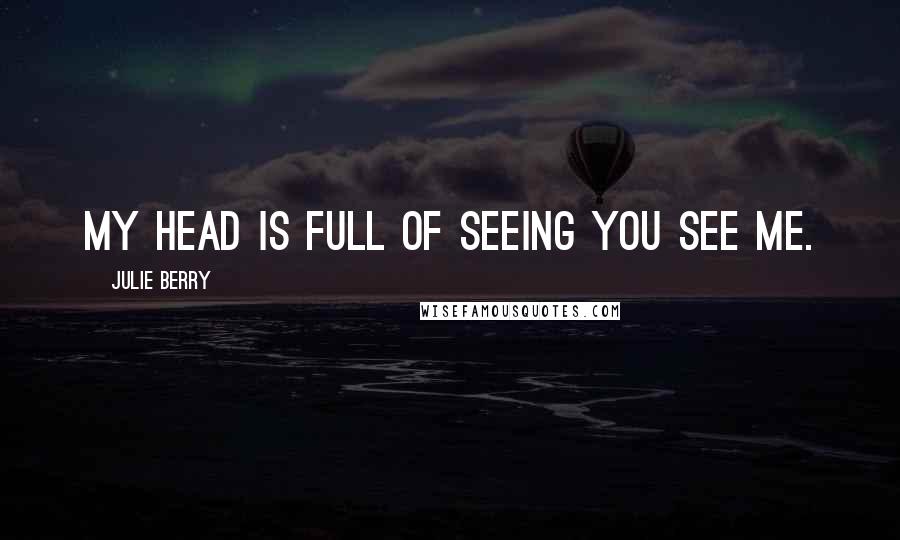 Julie Berry Quotes: My head is full of seeing you see me.