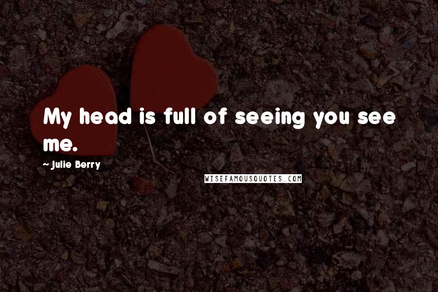 Julie Berry Quotes: My head is full of seeing you see me.