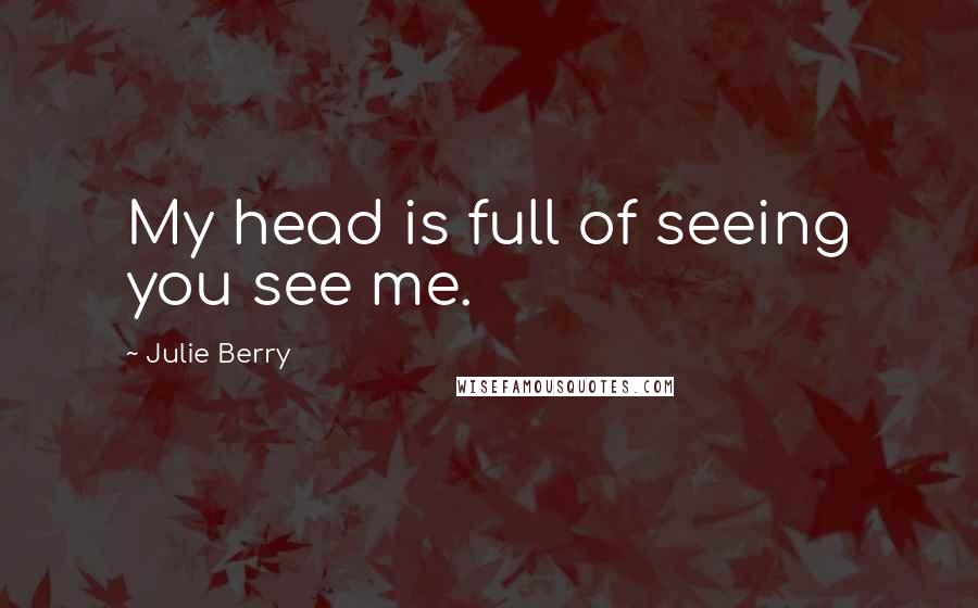 Julie Berry Quotes: My head is full of seeing you see me.