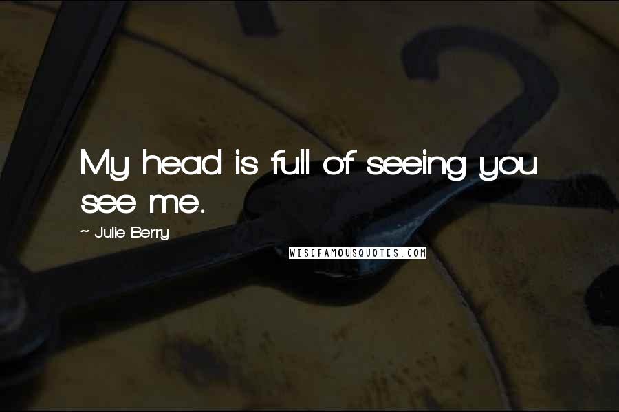Julie Berry Quotes: My head is full of seeing you see me.