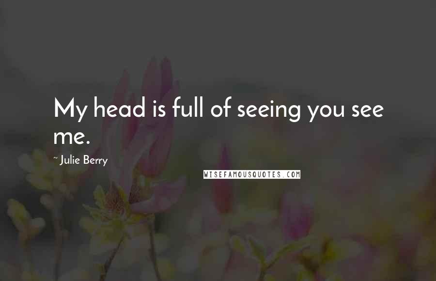 Julie Berry Quotes: My head is full of seeing you see me.