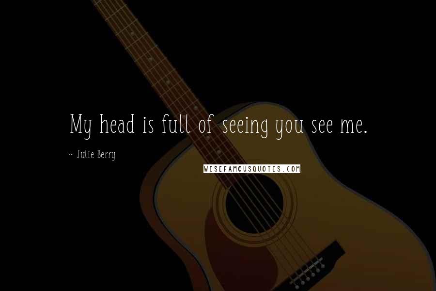 Julie Berry Quotes: My head is full of seeing you see me.