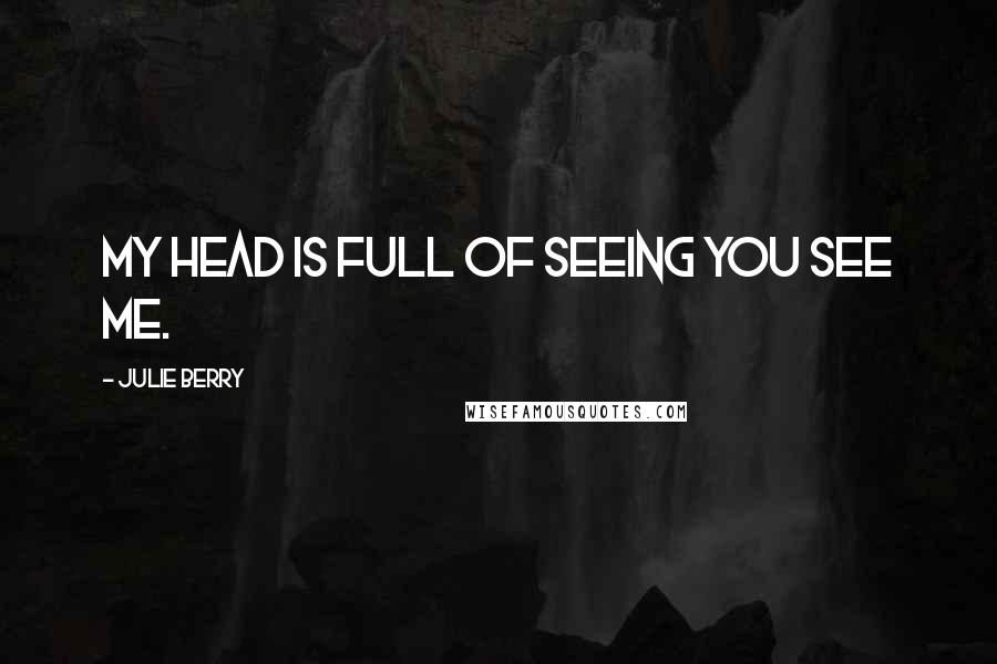 Julie Berry Quotes: My head is full of seeing you see me.