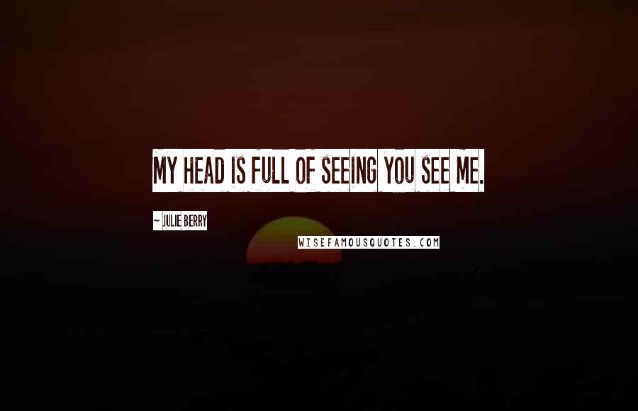 Julie Berry Quotes: My head is full of seeing you see me.