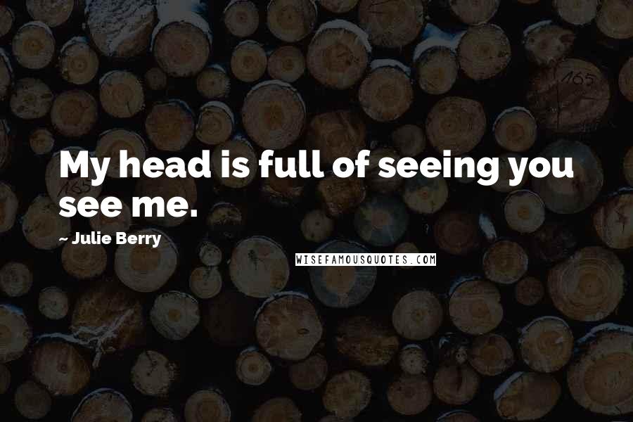 Julie Berry Quotes: My head is full of seeing you see me.