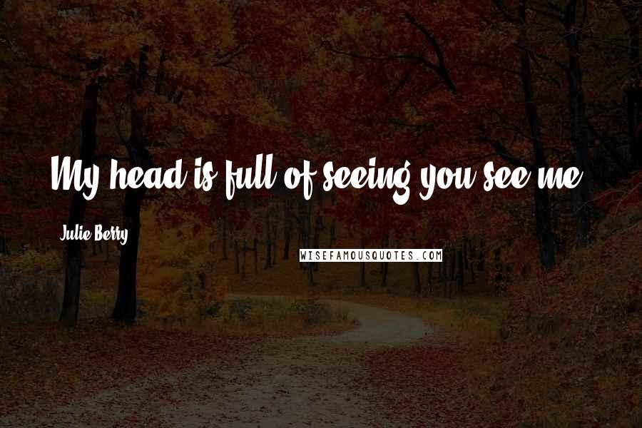 Julie Berry Quotes: My head is full of seeing you see me.