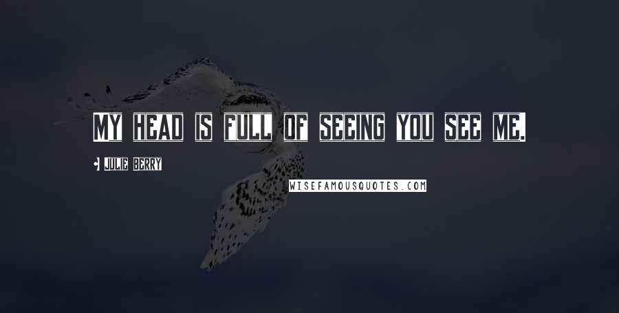 Julie Berry Quotes: My head is full of seeing you see me.