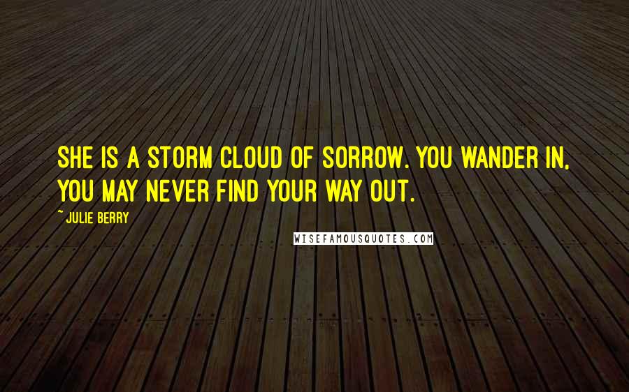 Julie Berry Quotes: She is a storm cloud of sorrow. You wander in, you may never find your way out.