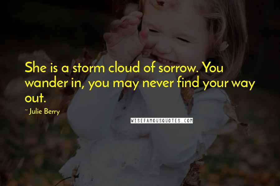 Julie Berry Quotes: She is a storm cloud of sorrow. You wander in, you may never find your way out.