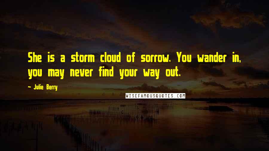 Julie Berry Quotes: She is a storm cloud of sorrow. You wander in, you may never find your way out.