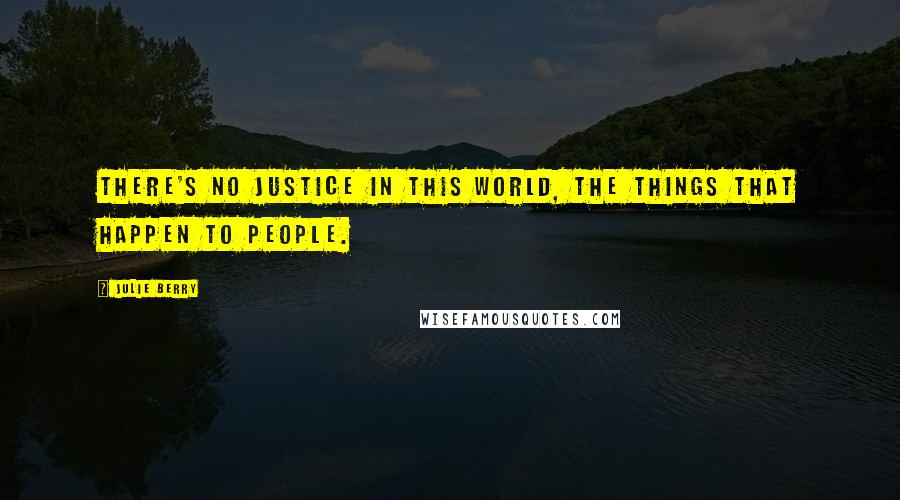 Julie Berry Quotes: There's no justice in this world, the things that happen to people.