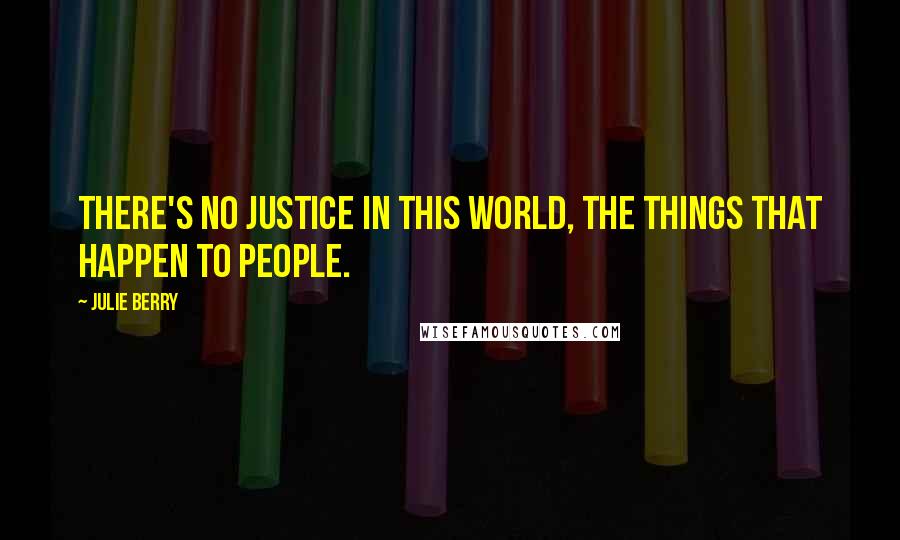 Julie Berry Quotes: There's no justice in this world, the things that happen to people.
