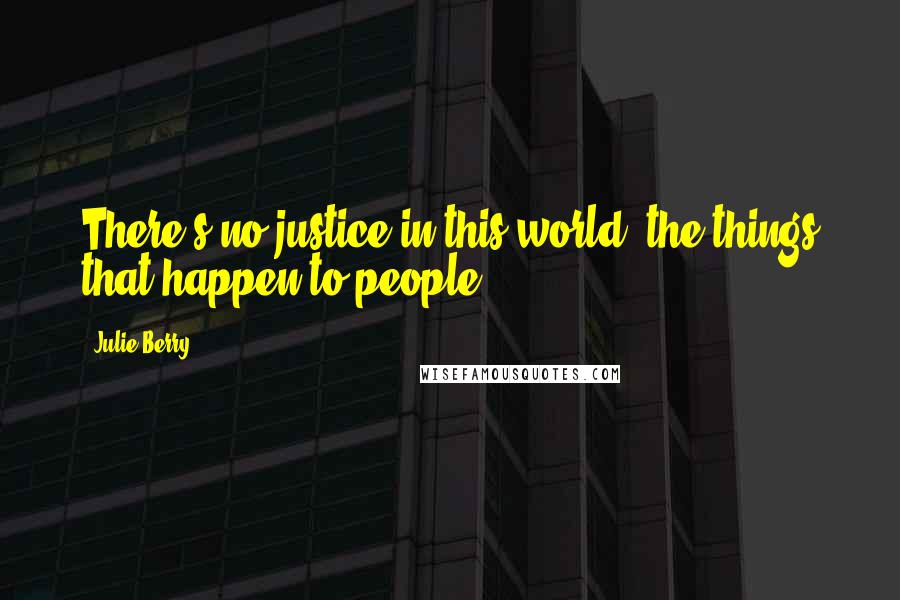 Julie Berry Quotes: There's no justice in this world, the things that happen to people.