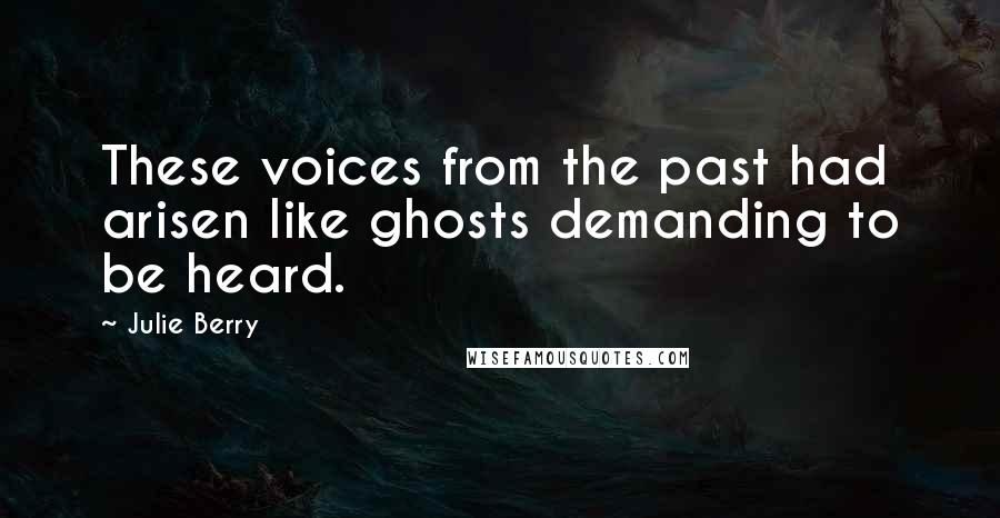 Julie Berry Quotes: These voices from the past had arisen like ghosts demanding to be heard.